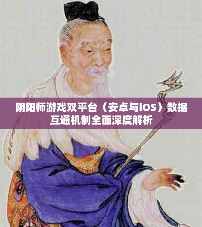 阴阳师游戏双平台（安卓与iOS）数据互通机制全面深度解析