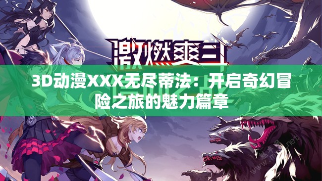3D动漫XXX无尽蒂法：开启奇幻冒险之旅的魅力篇章
