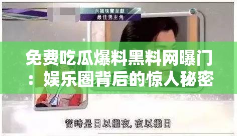 免费吃瓜爆料黑料网曝门：娱乐圈背后的惊人秘密