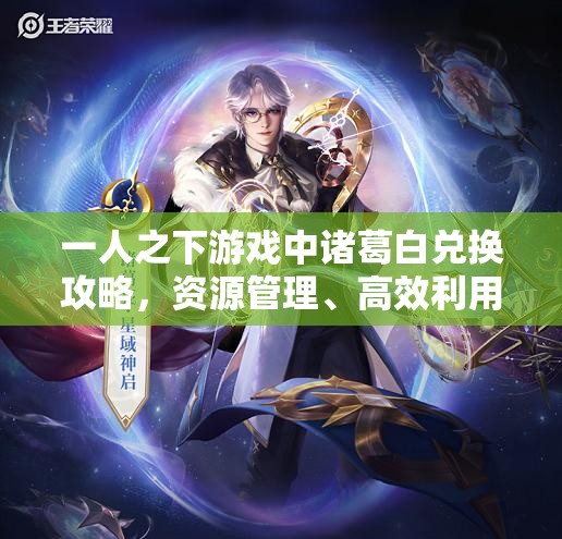 一人之下游戏中诸葛白兑换攻略，资源管理、高效利用策略及避免资源浪费技巧