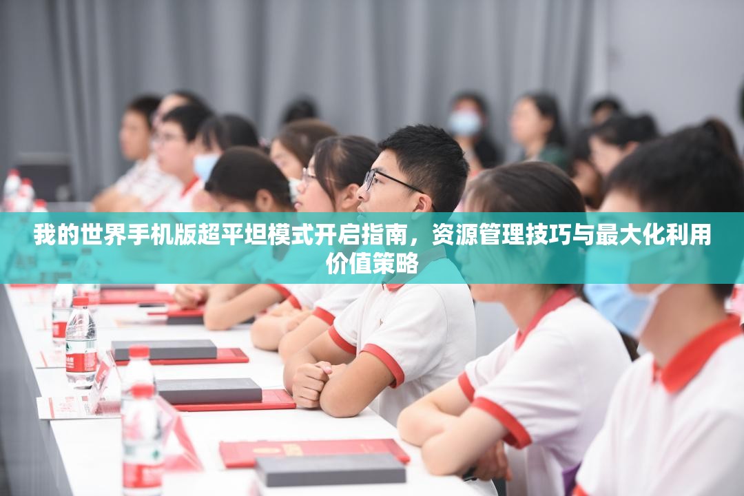 我的世界手机版超平坦模式开启指南，资源管理技巧与最大化利用价值策略