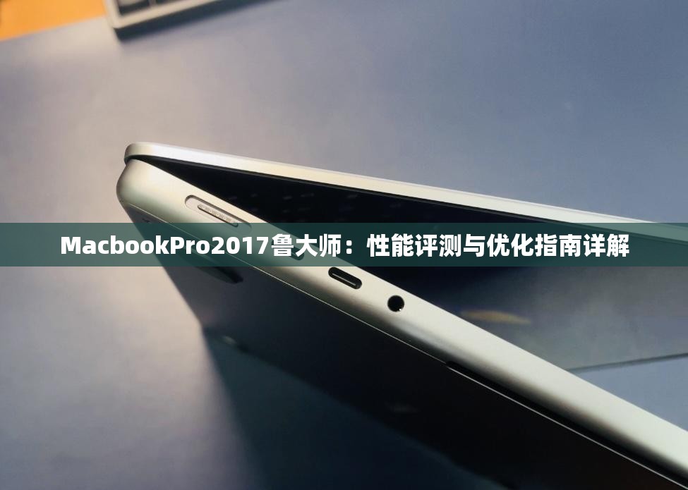 MacbookPro2017鲁大师：性能评测与优化指南详解