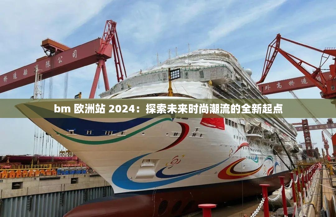 bm 欧洲站 2024：探索未来时尚潮流的全新起点