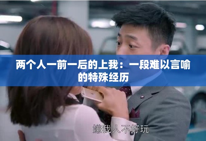 两个人一前一后的上我：一段难以言喻的特殊经历