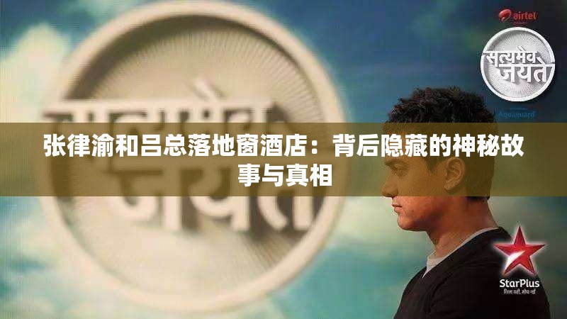 张律渝和吕总落地窗酒店：背后隐藏的神秘故事与真相