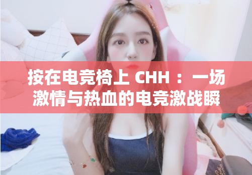 按在电竞椅上 CHH ：一场激情与热血的电竞激战瞬间