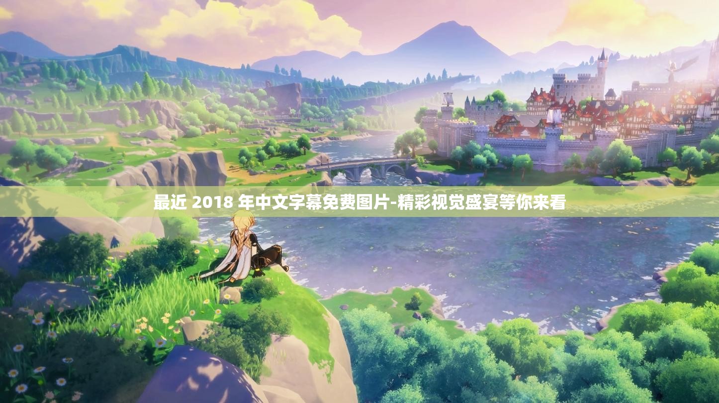 最近 2018 年中文字幕免费图片-精彩视觉盛宴等你来看