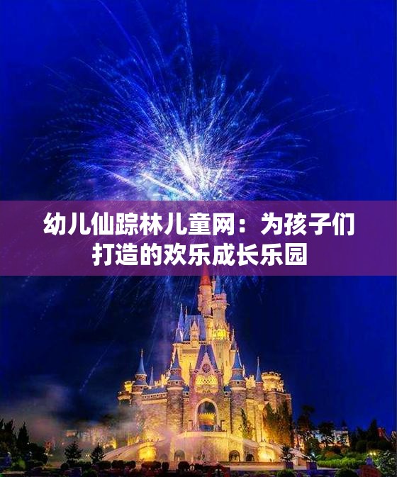 幼儿仙踪林儿童网：为孩子们打造的欢乐成长乐园