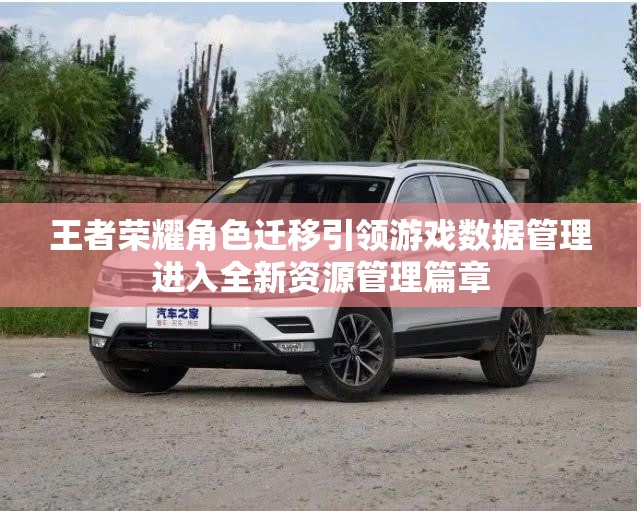 王者荣耀角色迁移引领游戏数据管理进入全新资源管理篇章