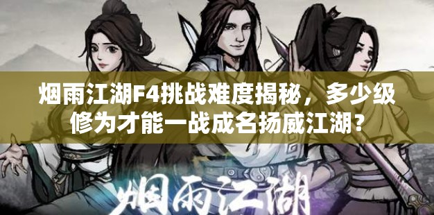 烟雨江湖F4挑战难度揭秘，多少级修为才能一战成名扬威江湖？