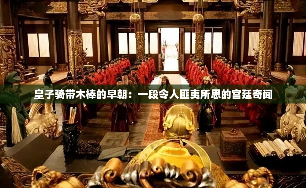 皇子骑带木棒的早朝：一段令人匪夷所思的宫廷奇闻