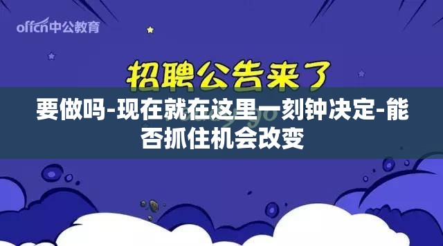 要做吗-现在就在这里一刻钟决定-能否抓住机会改变