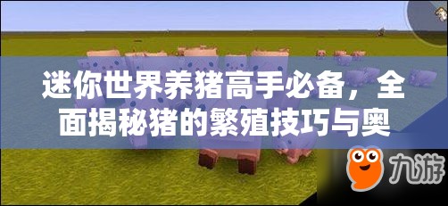 迷你世界养猪高手必备，全面揭秘猪的繁殖技巧与奥秘