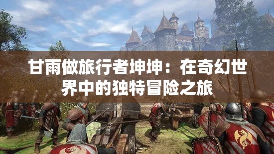 甘雨做旅行者坤坤：在奇幻世界中的独特冒险之旅