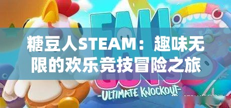 糖豆人STEAM：趣味无限的欢乐竞技冒险之旅