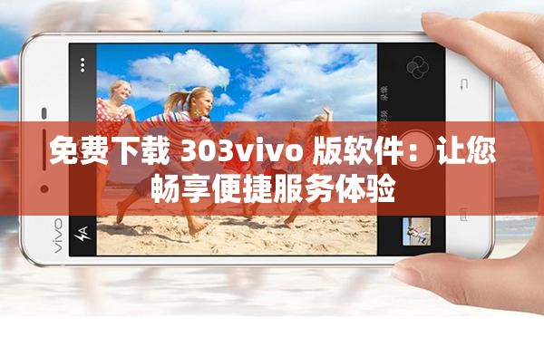 免费下载 303vivo 版软件：让您畅享便捷服务体验