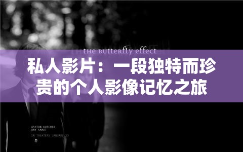 私人影片：一段独特而珍贵的个人影像记忆之旅