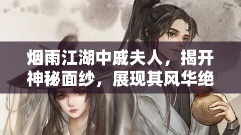 烟雨江湖中戚夫人，揭开神秘面纱，展现其风华绝代之姿