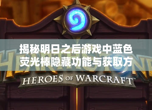 揭秘明日之后游戏中蓝色荧光棒隐藏功能与获取方法详解