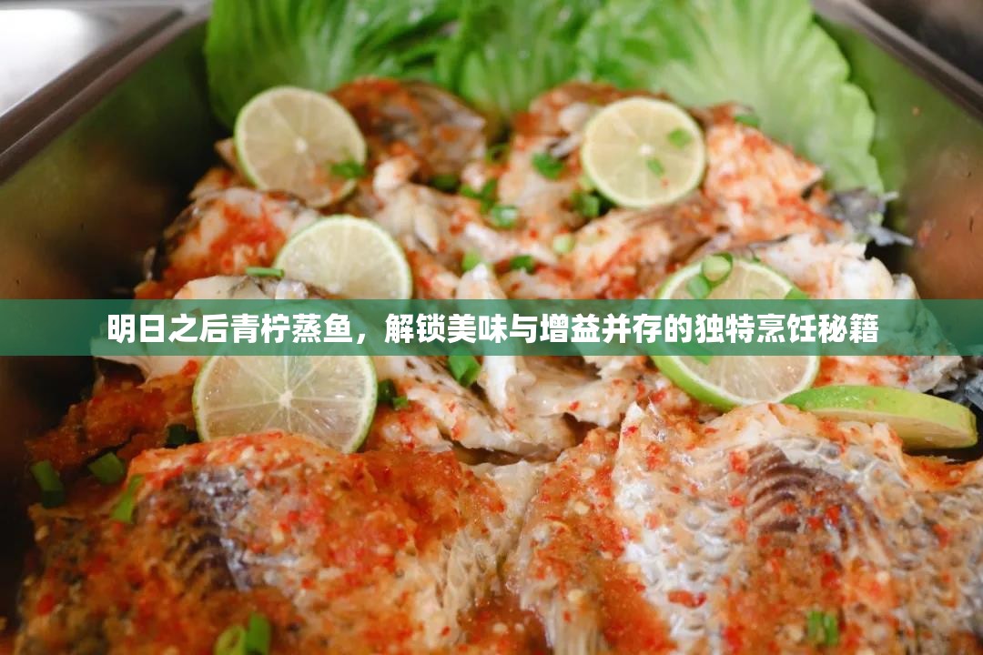 明日之后青柠蒸鱼，解锁美味与增益并存的独特烹饪秘籍