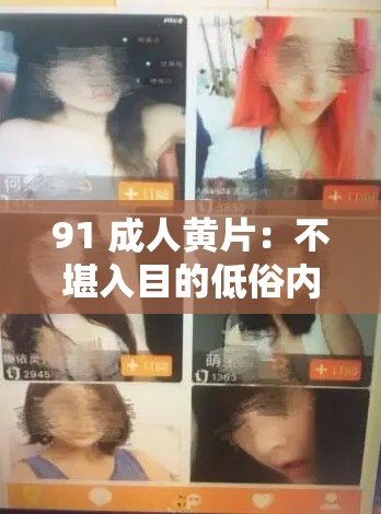 91 成人黄片：不堪入目的低俗内容警示