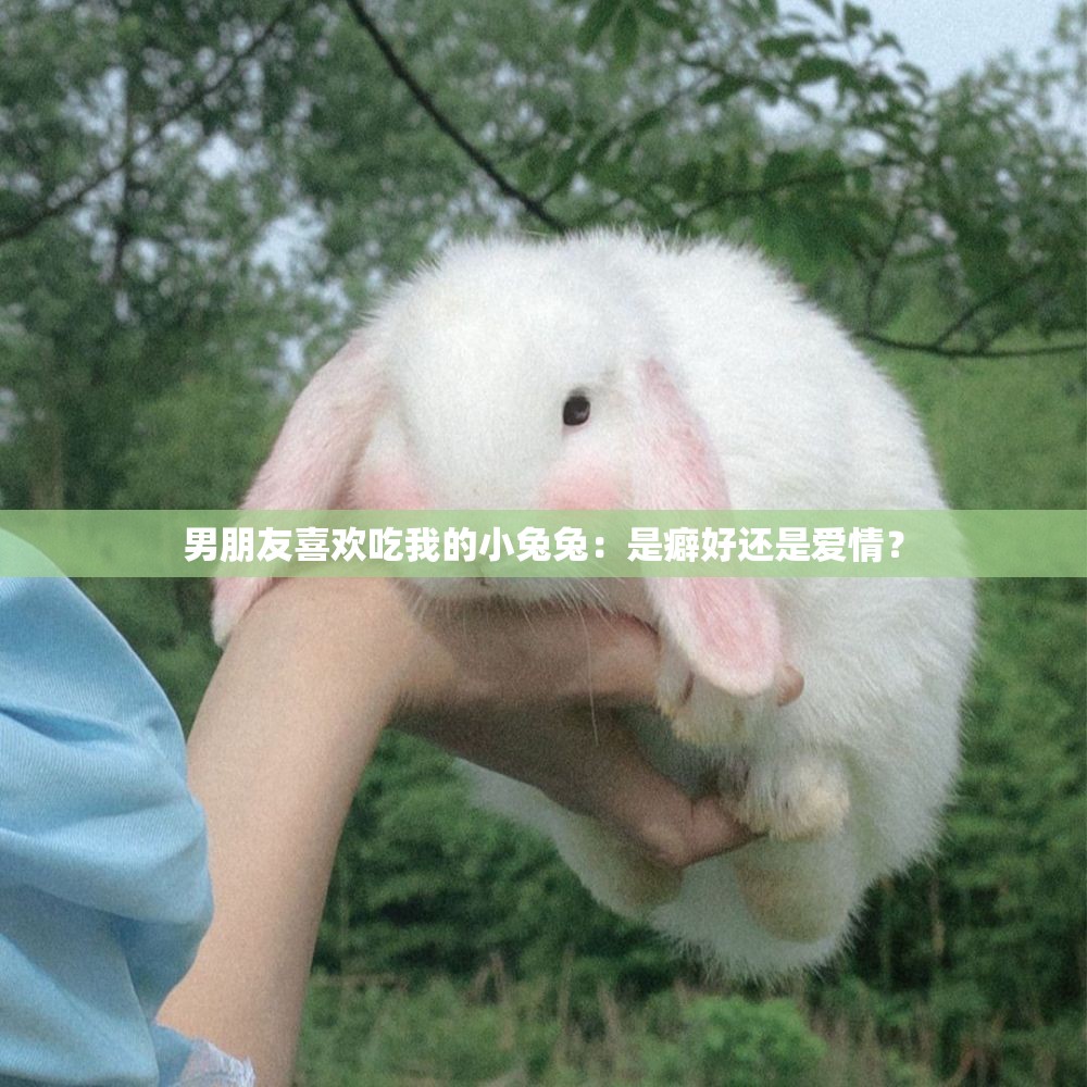 男朋友喜欢吃我的小兔兔：是癖好还是爱情？