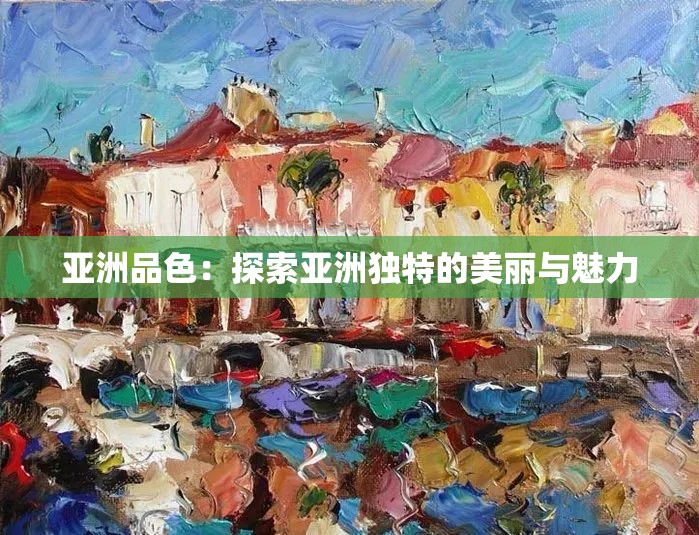 亚洲品色：探索亚洲独特的美丽与魅力