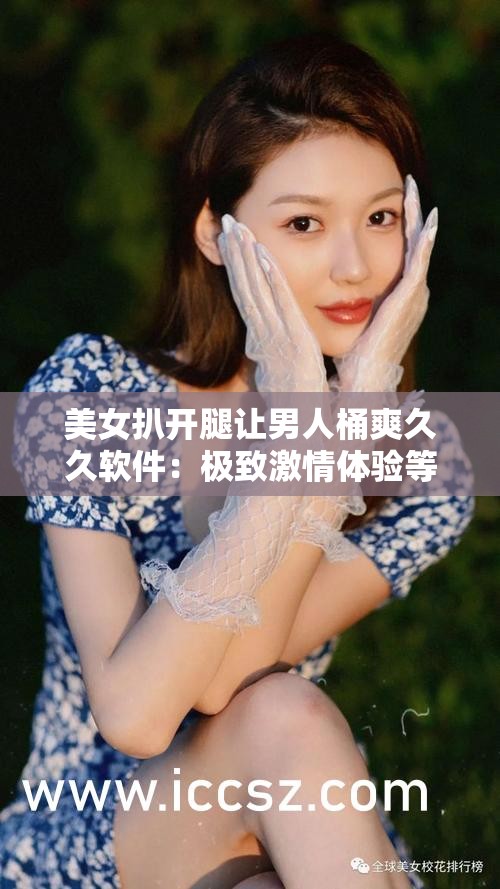 美女扒开腿让男人桶爽久久软件：极致激情体验等你来