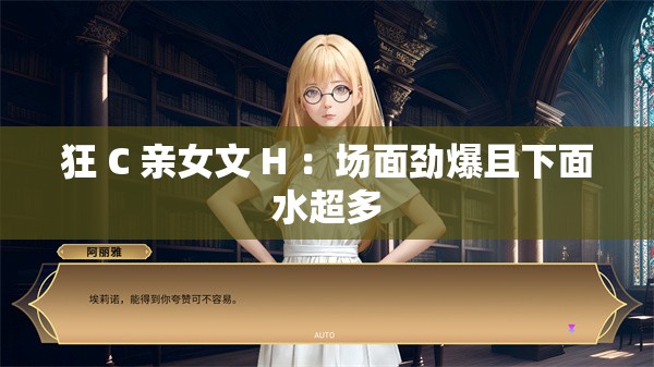 狂 C 亲女文 H ：场面劲爆且下面水超多