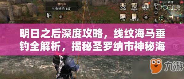 明日之后深度攻略，线纹海马垂钓全解析，揭秘圣罗纳市神秘海域垂钓奥秘