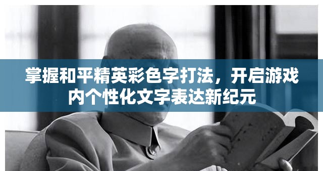 掌握和平精英彩色字打法，开启游戏内个性化文字表达新纪元