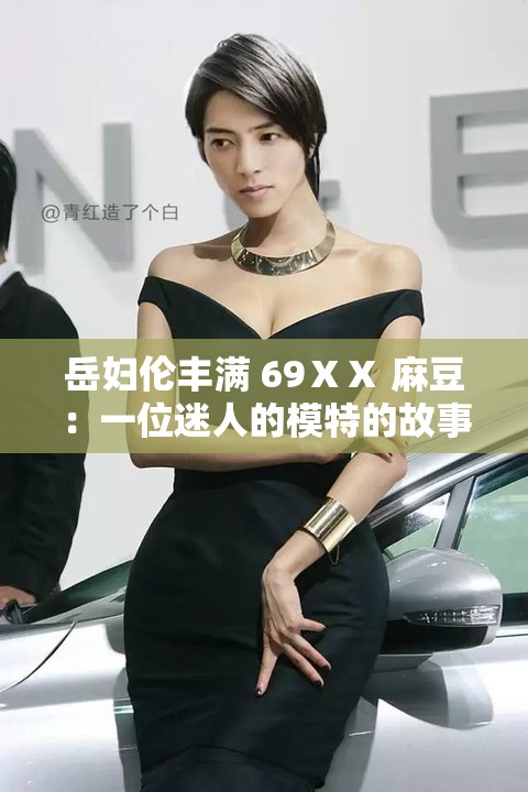 岳妇伦丰满 69ⅩⅩ 麻豆：一位迷人的模特的故事