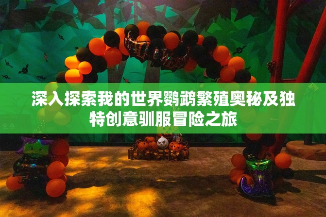 深入探索我的世界鹦鹉繁殖奥秘及独特创意驯服冒险之旅