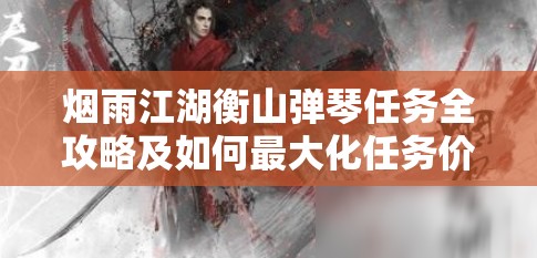 烟雨江湖衡山弹琴任务全攻略及如何最大化任务价值