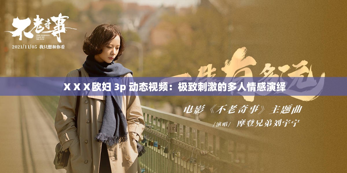 ⅩⅩⅩ欧妇 3p 动态视频：极致刺激的多人情感演绎