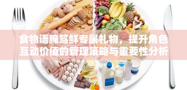 食物语腌笃鲜专属礼物，提升角色互动价值的管理策略与重要性分析