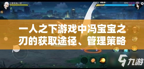 一人之下游戏中冯宝宝之刃的获取途径、管理策略及其在游戏世界的独特价值解析