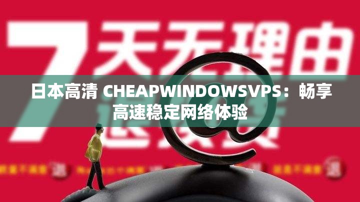 日本高清 CHEAPWINDOWSVPS：畅享高速稳定网络体验