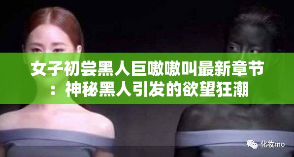 女子初尝黑人巨嗷嗷叫最新章节：神秘黑人引发的欲望狂潮