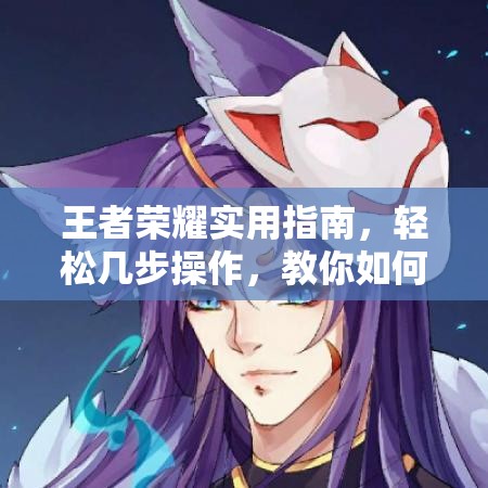 王者荣耀实用指南，轻松几步操作，教你如何删除关注你的游戏好友