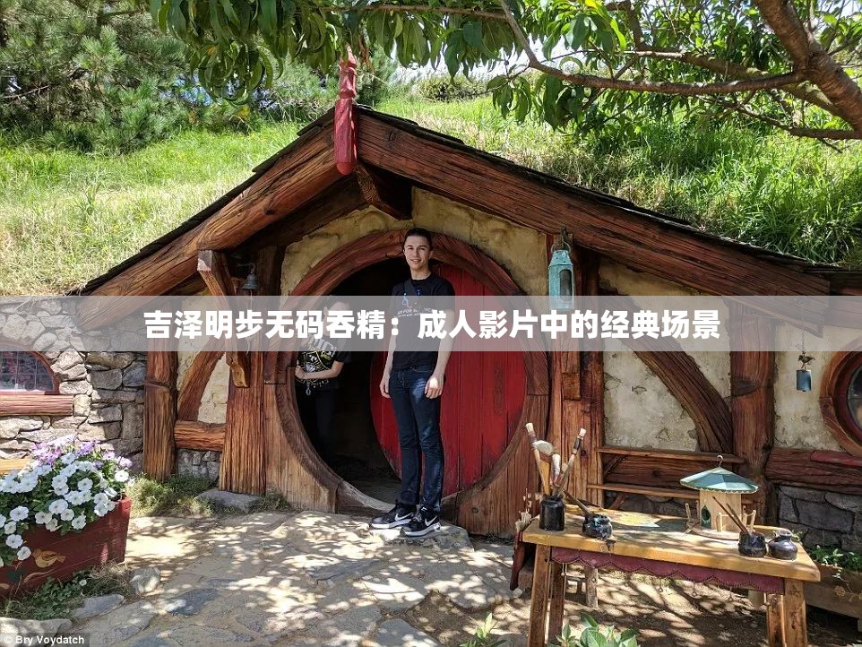 吉泽明步无码吞精：成人影片中的经典场景