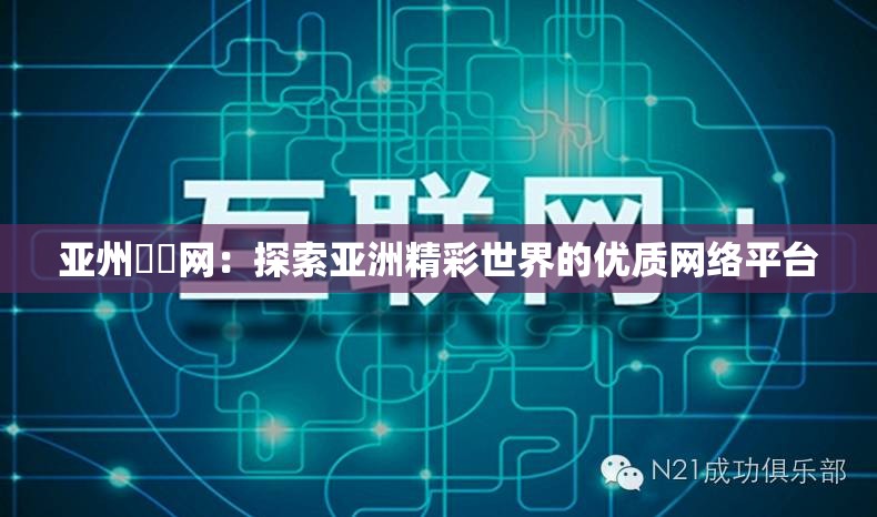 亚州乄乄网：探索亚洲精彩世界的优质网络平台