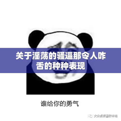 关于淫荡的骚逼那令人咋舌的种种表现