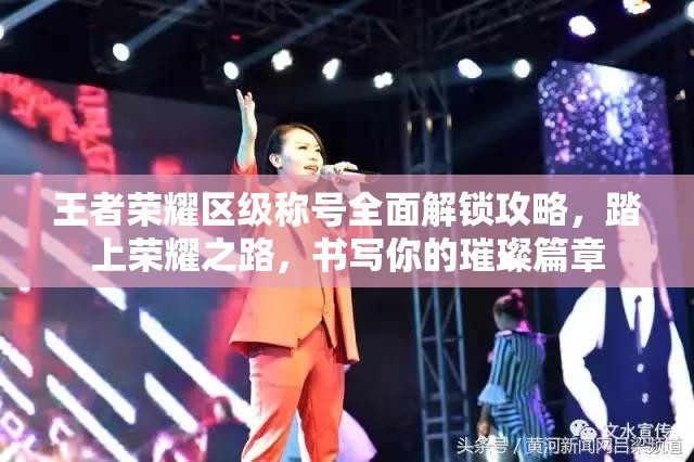 王者荣耀区级称号全面解锁攻略，踏上荣耀之路，书写你的璀璨篇章