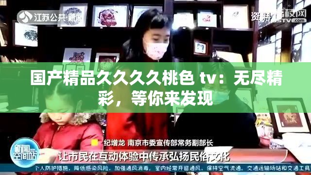 国产精品久久久久桃色 tv：无尽精彩，等你来发现