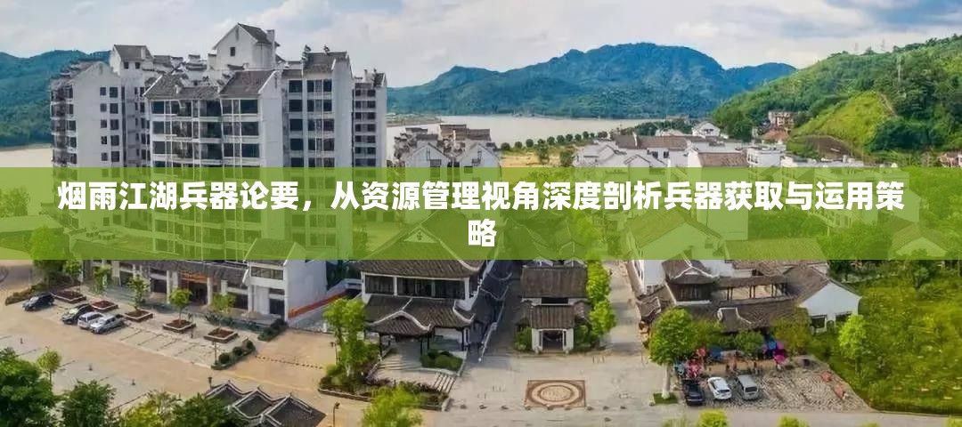 烟雨江湖兵器论要，从资源管理视角深度剖析兵器获取与运用策略