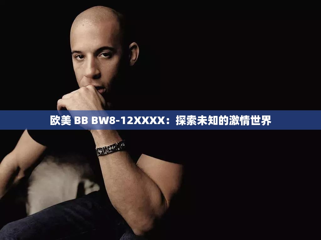 欧美 BB BW8-12XXXX：探索未知的激情世界