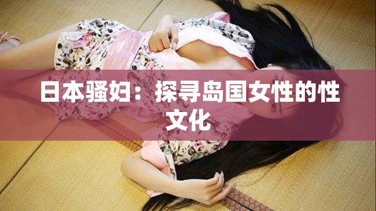 日本骚妇：探寻岛国女性的性文化
