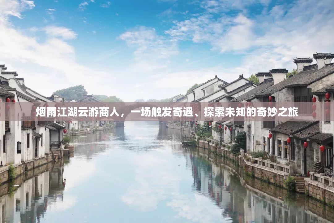 烟雨江湖云游商人，一场触发奇遇、探索未知的奇妙之旅