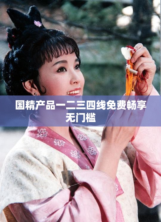 国精产品一二三四线免费畅享无门槛